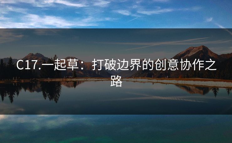 C17.一起草:打破边界的创意协作之路 C17.一起草:打破边界的创意协作之路