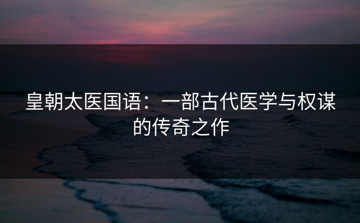 皇朝太医国语：一部古代医学与权谋的传奇之作