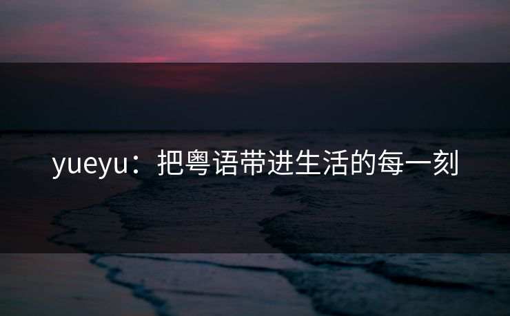 yueyu：把粤语带进生活的每一刻