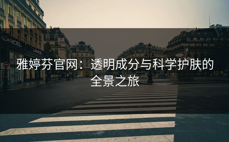 雅婷芬官网：透明成分与科学护肤的全景之旅