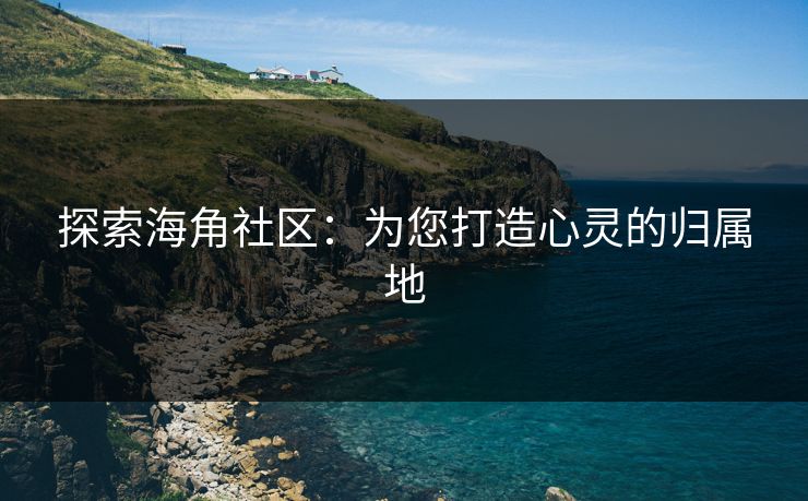 探索海角社区：为您打造心灵的归属地