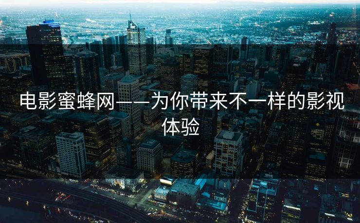 电影蜜蜂网——为你带来不一样的影视体验