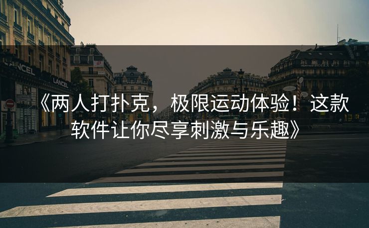《两人打扑克，极限运动体验！这款软件让你尽享刺激与乐趣》