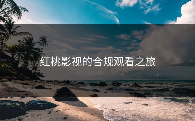 红桃影视的合规观看之旅