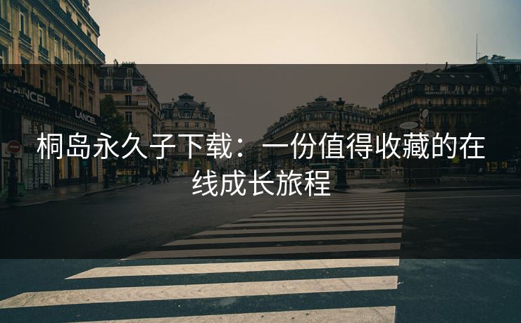 桐岛永久子下载:一份值得收藏的在线成长旅程