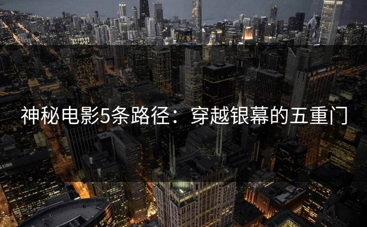 神秘电影5条路径：穿越银幕的五重门