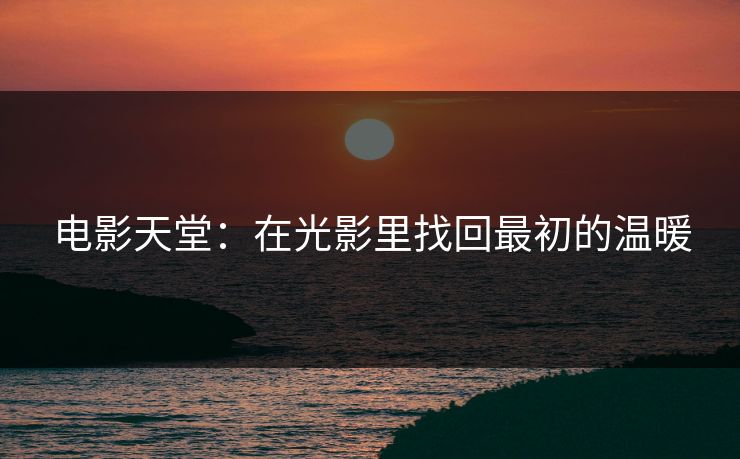 电影天堂：在光影里找回最初的温暖