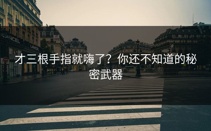 才三根手指就嗨了？你还不知道的秘密武器