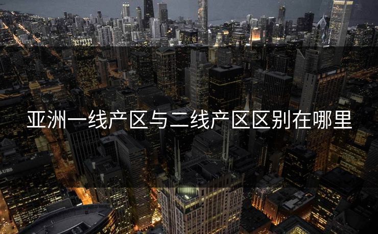 亚洲一线产区与二线产区区别在哪里