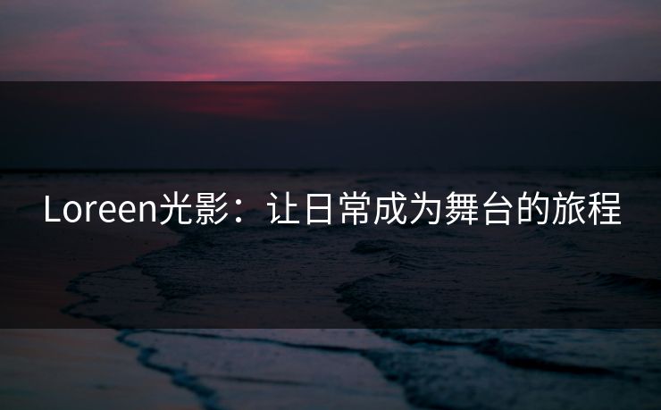 Loreen光影：让日常成为舞台的旅程