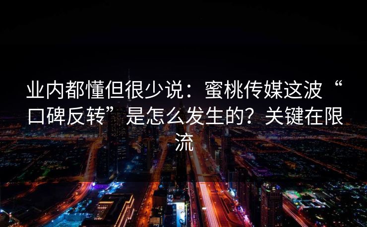 业内都懂但很少说：蜜桃传媒这波“口碑反转”是怎么发生的？关键在限流