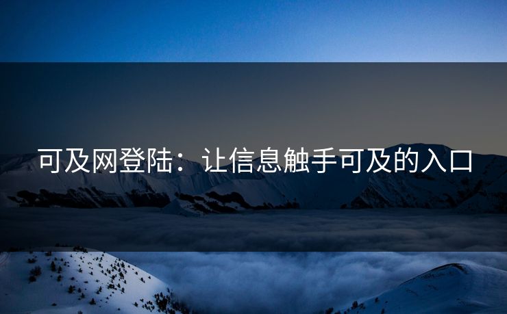 可及网登陆：让信息触手可及的入口