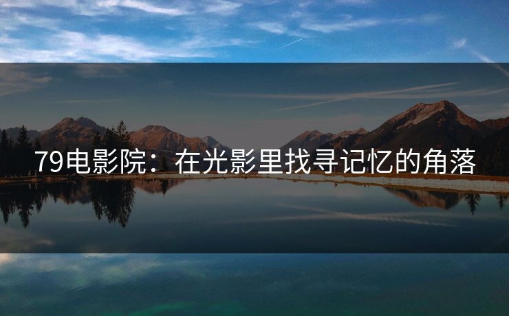 79电影院：在光影里找寻记忆的角落