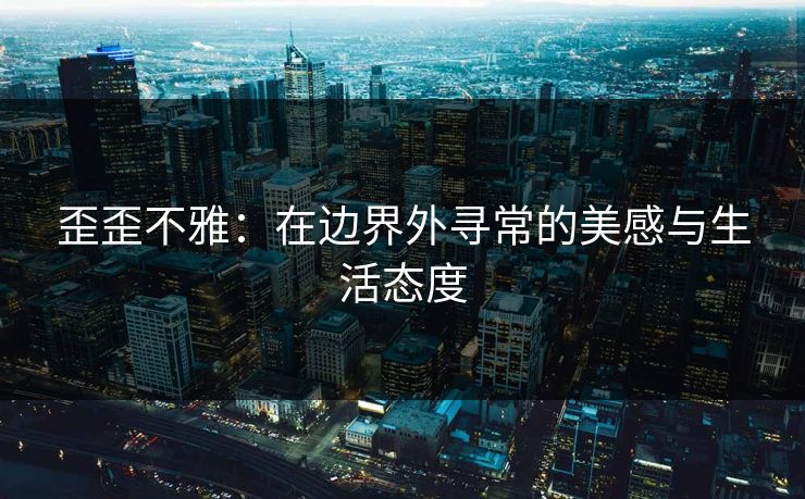 歪歪不雅：在边界外寻常的美感与生活态度