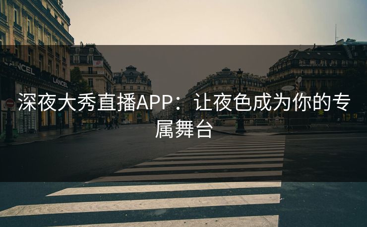 深夜大秀直播APP：让夜色成为你的专属舞台