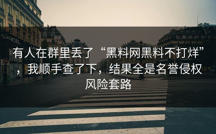 有人在群里丢了“黑料网黑料不打烊”，我顺手查了下，结果全是名誉侵权风险套路