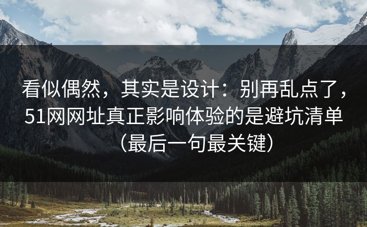 看似偶然，其实是设计：别再乱点了，51网网址真正影响体验的是避坑清单（最后一句最关键）